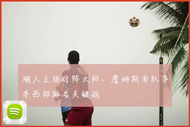 湖人主场对阵太阳，詹姆斯率队争夺西部排名关键战