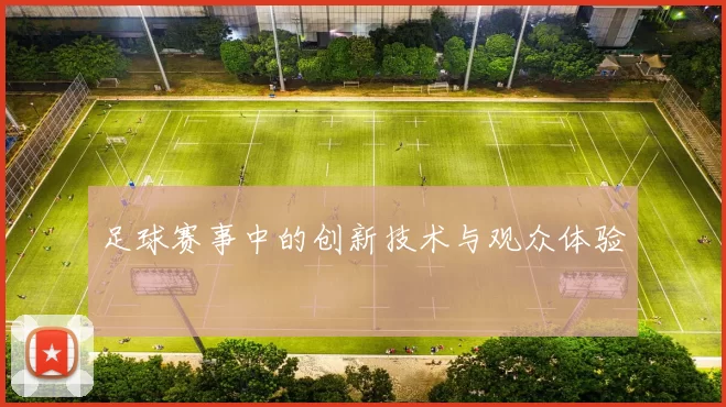 足球赛事中的创新技术与观众体验