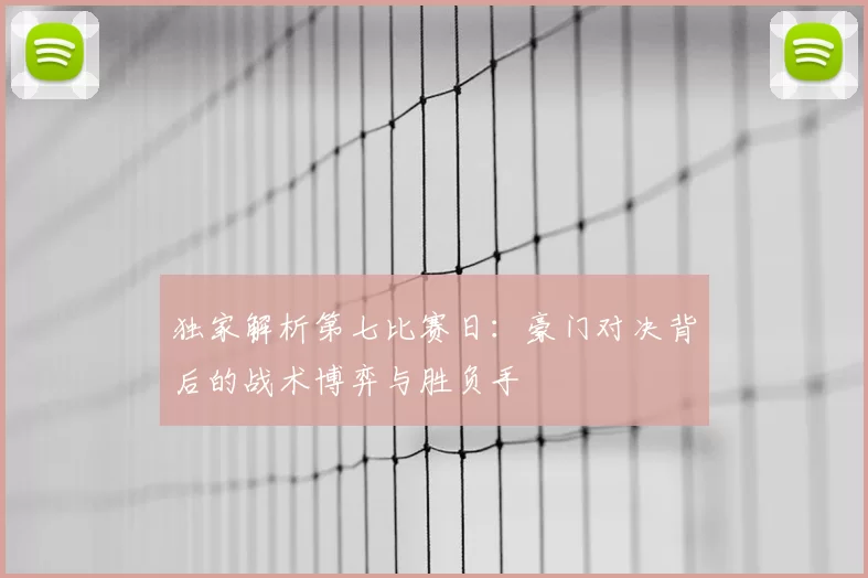 独家解析第七比赛日：豪门对决背后的战术博弈与胜负手