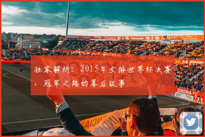 独家解析：2015年女排世界杯决赛，冠军之路的幕后故事
