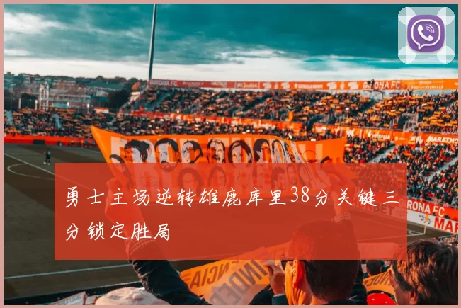 勇士主场逆转雄鹿库里38分关键三分锁定胜局