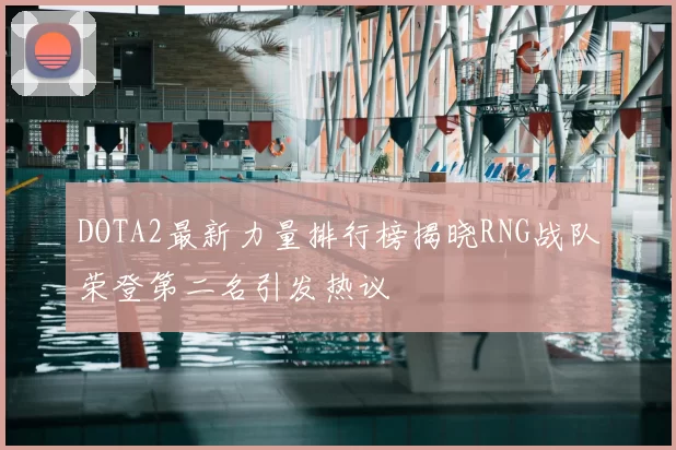 DOTA2最新力量排行榜揭晓RNG战队荣登第二名引发热议