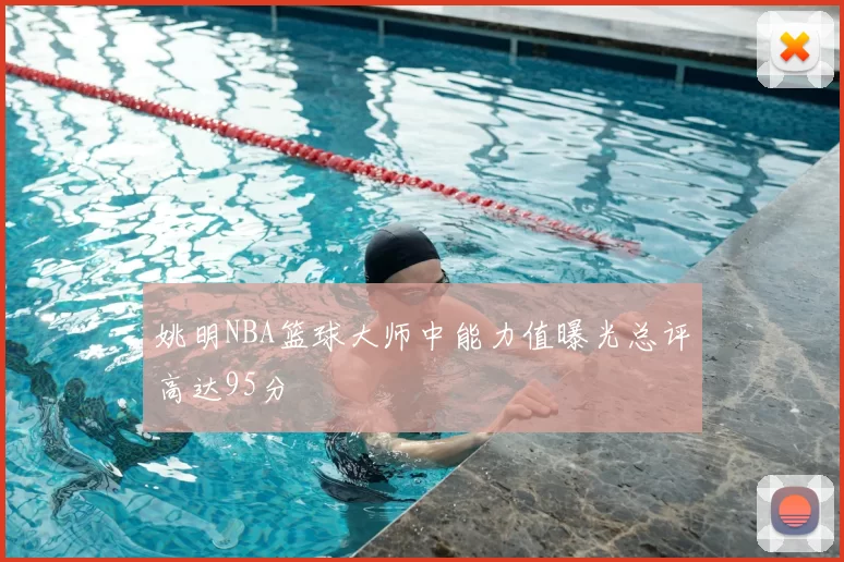 姚明NBA篮球大师中能力值曝光总评高达95分