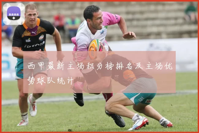 西甲最新主场积分榜排名及主场优势球队统计