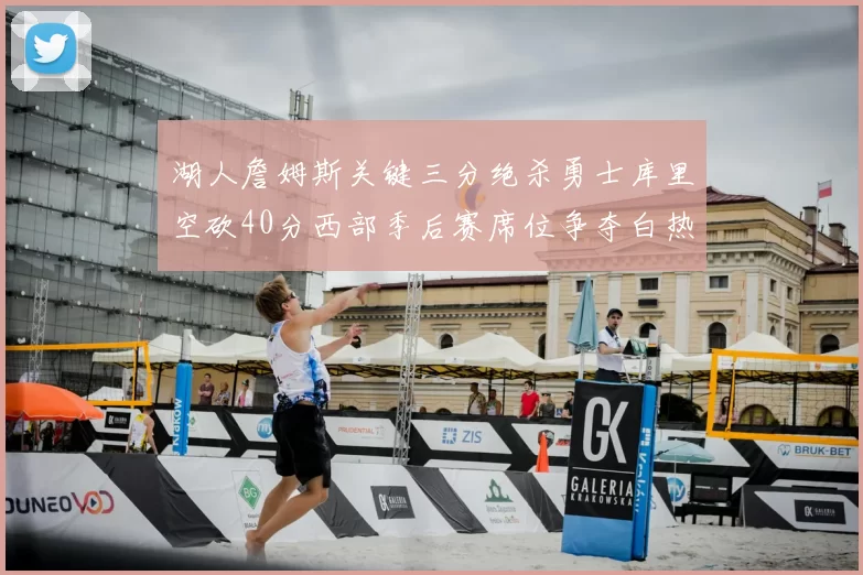 湖人詹姆斯关键三分绝杀勇士库里空砍40分西部季后赛席位争夺白热化