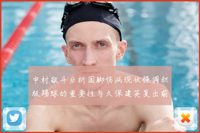 中村敬斗分析国脚伤病现状强调积极踢球的重要性与久保建英复出前景