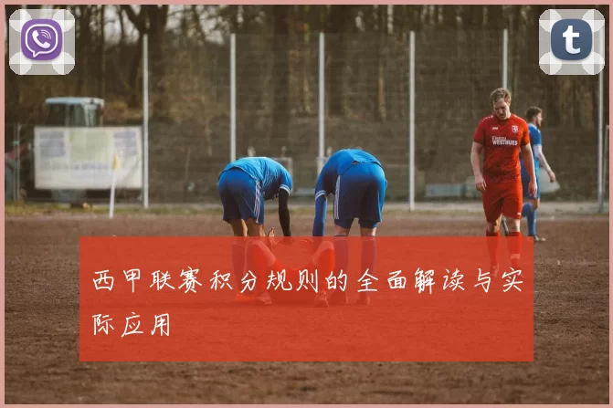 西甲联赛积分规则的全面解读与实际应用