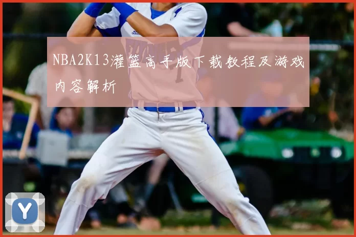 NBA2K13灌篮高手版下载教程及游戏内容解析