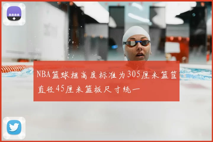 NBA篮球框高度标准为305厘米篮筐直径45厘米篮板尺寸统一