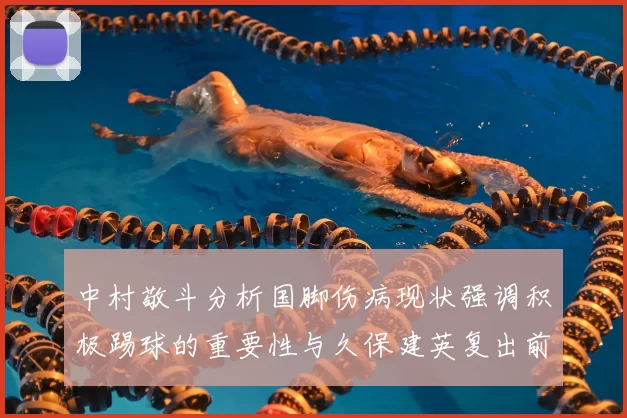 中村敬斗分析国脚伤病现状强调积极踢球的重要性与久保建英复出前景
