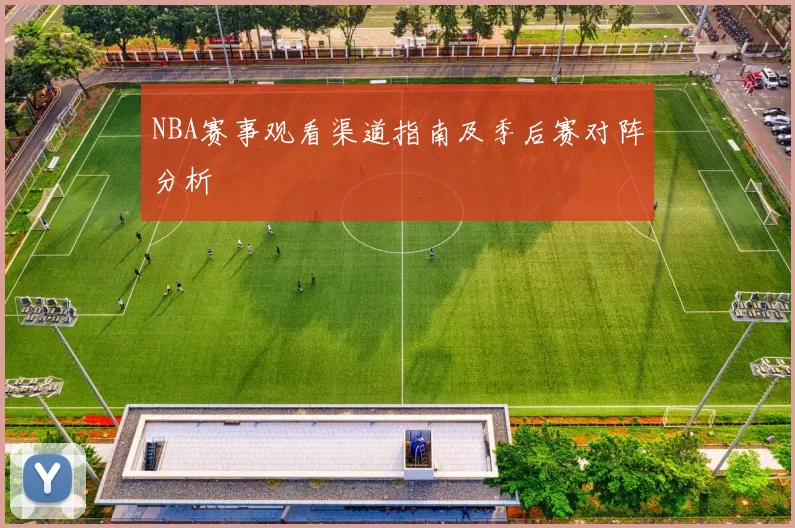 NBA赛事观看渠道指南及季后赛对阵分析