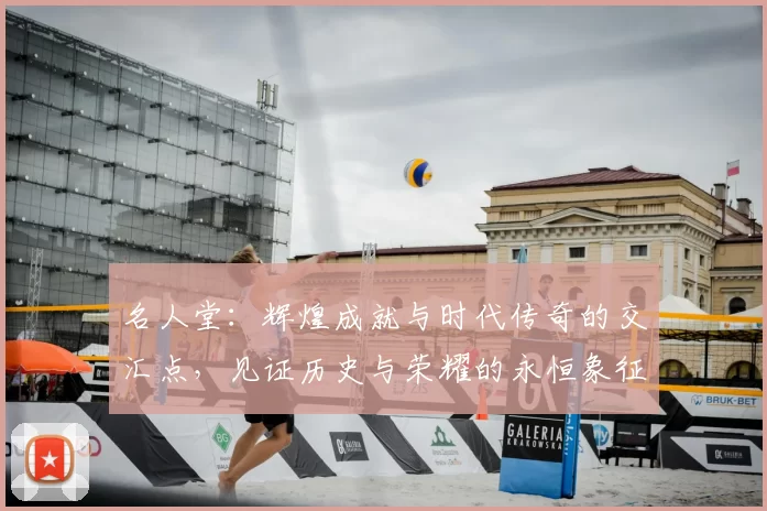 名人堂：辉煌成就与时代传奇的交汇点，见证历史与荣耀的永恒象征