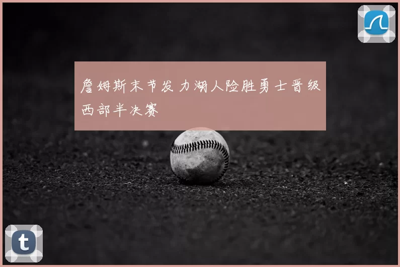 詹姆斯末节发力湖人险胜勇士晋级西部半决赛