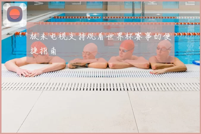 极米电视支持观看世界杯赛事的便捷指南