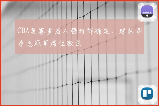 CBA复赛重启八强对阵确定，球队争夺总冠军席位激烈