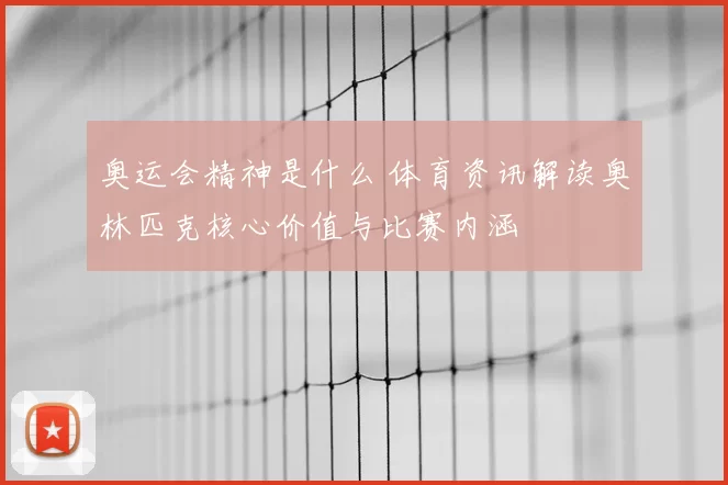 奥运会精神是什么 体育资讯解读奥林匹克核心价值与比赛内涵