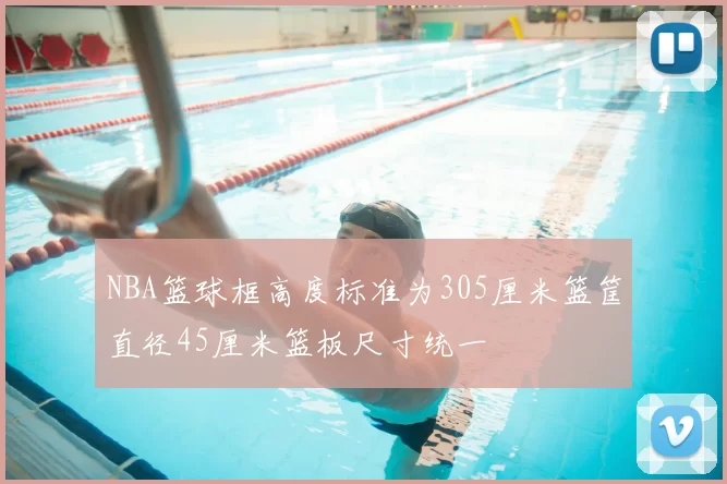 NBA篮球框高度标准为305厘米篮筐直径45厘米篮板尺寸统一