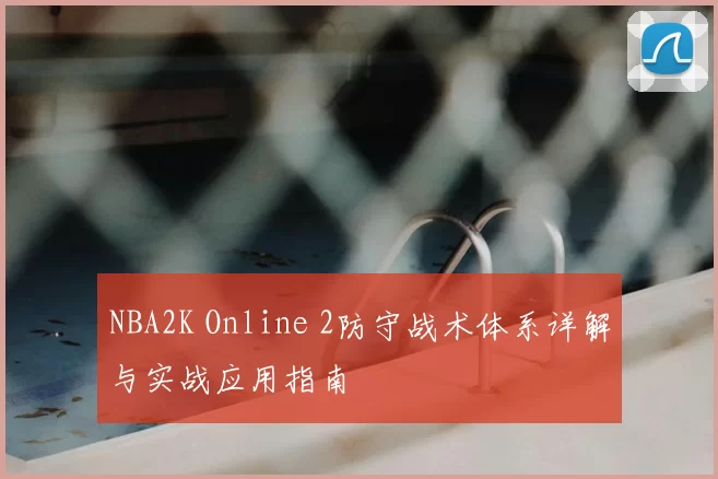NBA2K Online 2防守战术体系详解与实战应用指南