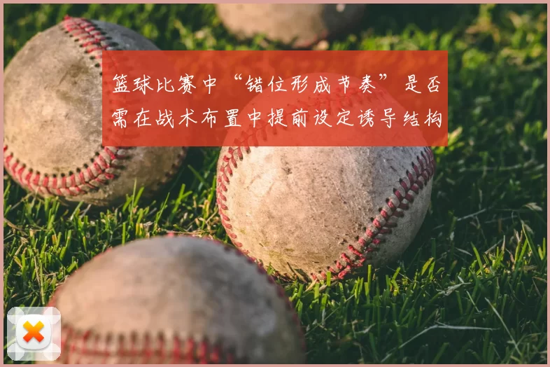 篮球比赛中“错位形成节奏”是否需在战术布置中提前设定诱导结构