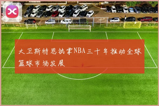 大卫斯特恩执掌NBA三十年推动全球篮球市场发展