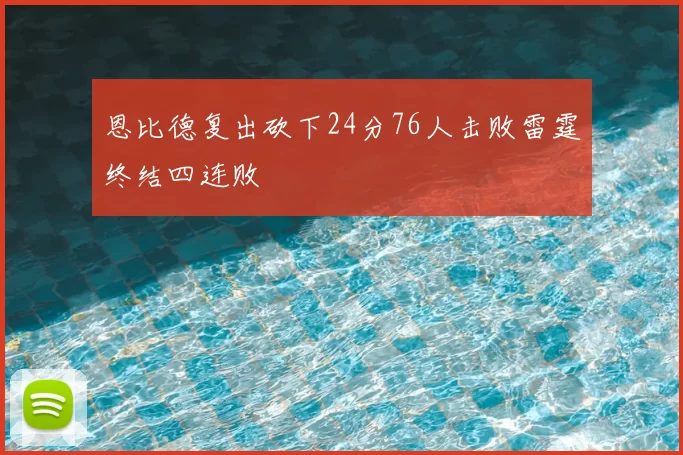 恩比德复出砍下24分76人击败雷霆终结四连败