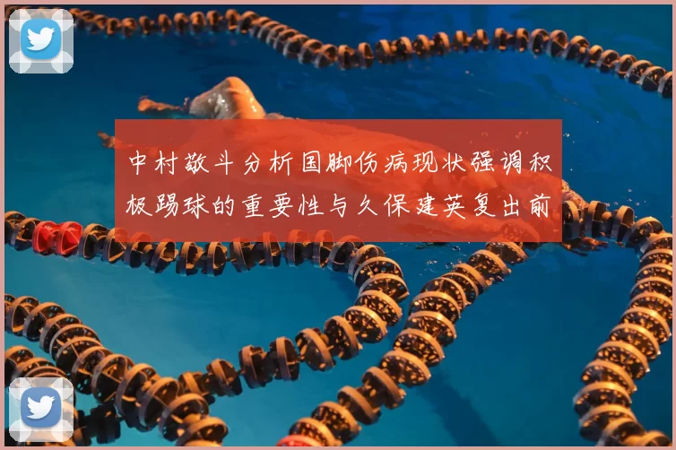 中村敬斗分析国脚伤病现状强调积极踢球的重要性与久保建英复出前景