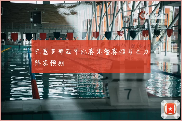 巴塞罗那西甲比赛完整赛程与主力阵容预测