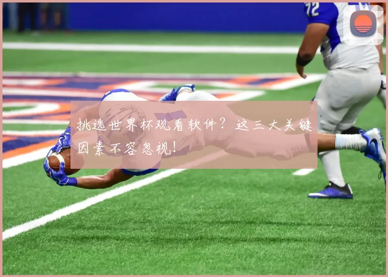 挑选世界杯观看软件？这三大关键因素不容忽视！