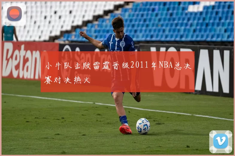 小牛队击败雷霆晋级2011年NBA总决赛对决热火