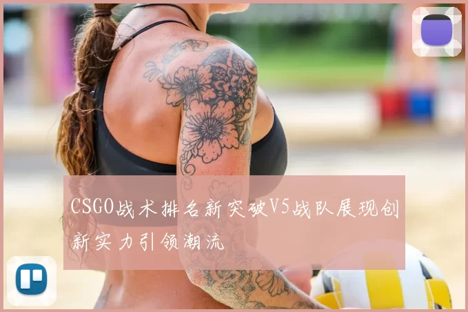 CSGO战术排名新突破V5战队展现创新实力引领潮流