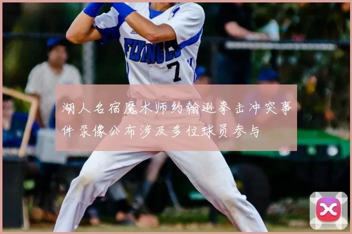 湖人名宿魔术师约翰逊拳击冲突事件录像公布涉及多位球员参与