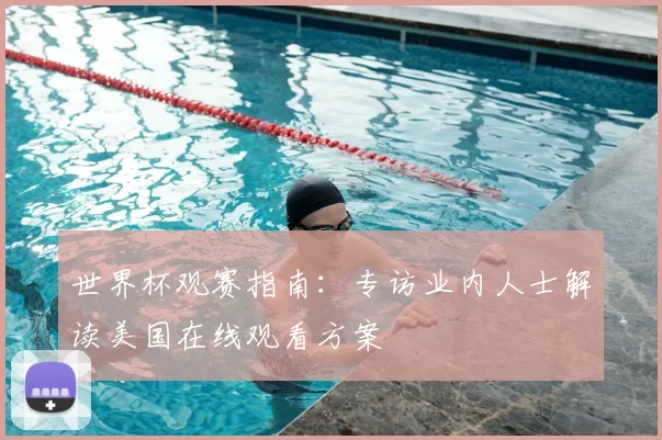 世界杯观赛指南：专访业内人士解读美国在线观看方案