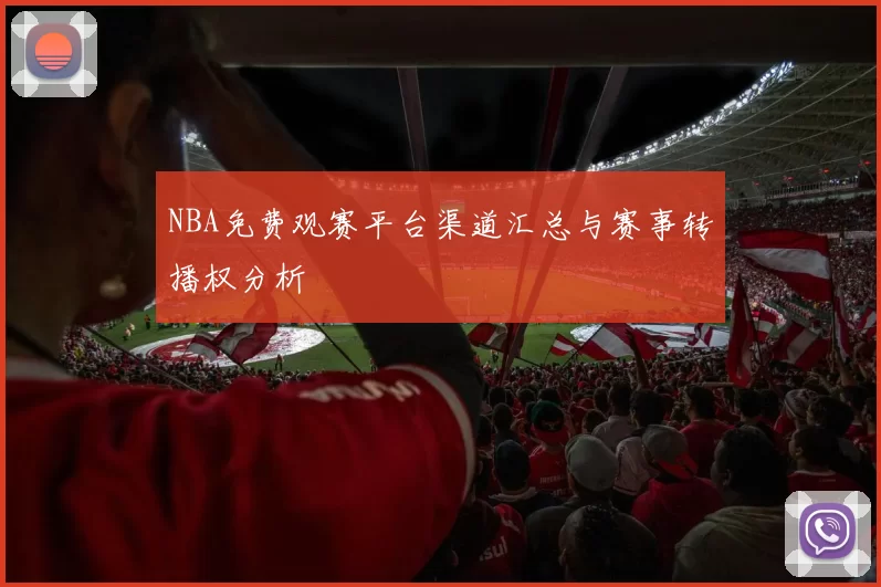 NBA免费观赛平台渠道汇总与赛事转播权分析