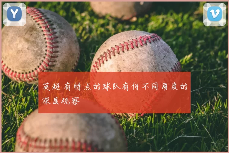 英超 有特点的球队有何不同角度的深度观察