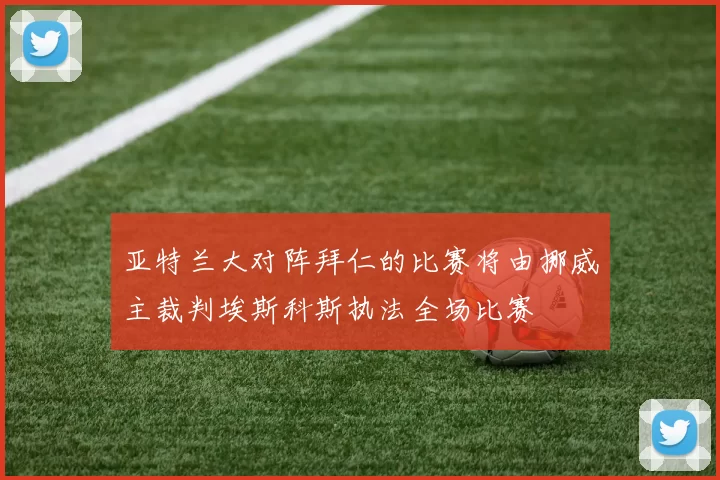 亚特兰大对阵拜仁的比赛将由挪威主裁判埃斯科斯执法全场比赛