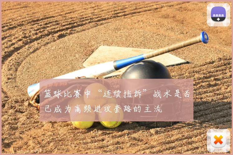 篮球比赛中“连续挡拆”战术是否已成为高频进攻套路的主流