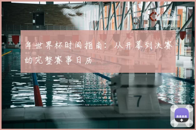 年世界杯时间指南：从开幕到决赛的完整赛事日历