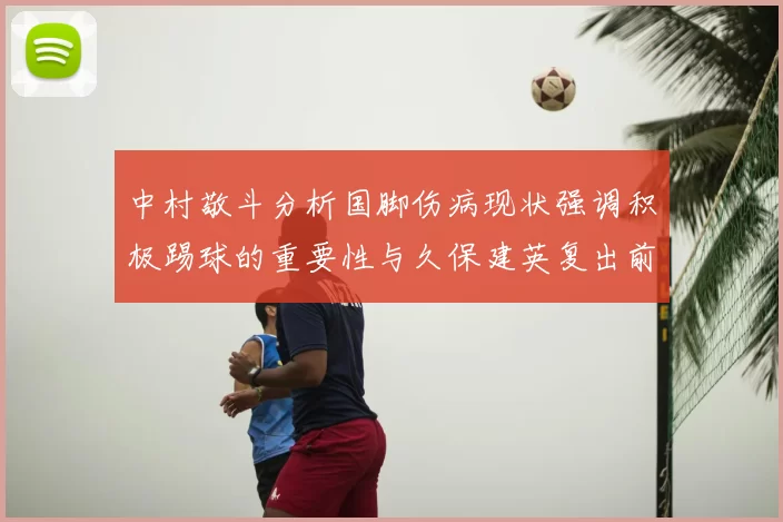 中村敬斗分析国脚伤病现状强调积极踢球的重要性与久保建英复出前景