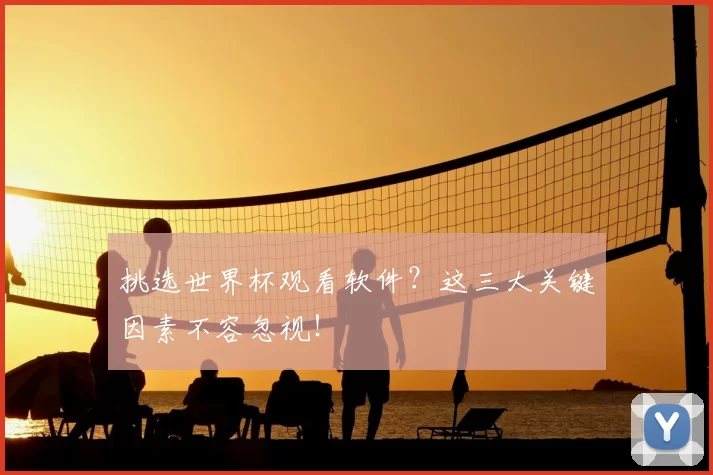 挑选世界杯观看软件？这三大关键因素不容忽视！