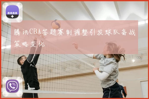 腾讯CBA答题赛制调整引发球队备战策略变化