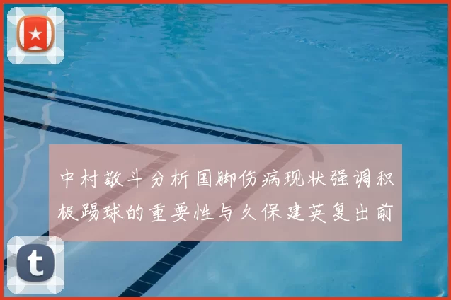 中村敬斗分析国脚伤病现状强调积极踢球的重要性与久保建英复出前景