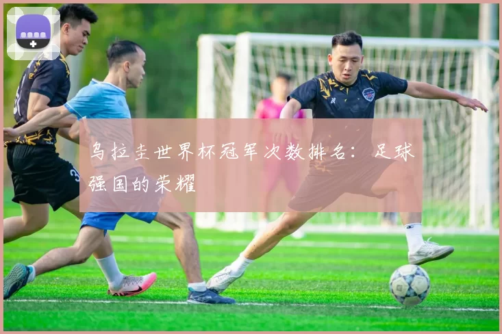 乌拉圭世界杯冠军次数排名：足球强国的荣耀