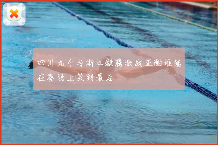 四川九牛与浙江毅腾激战正酣谁能在赛场上笑到最后