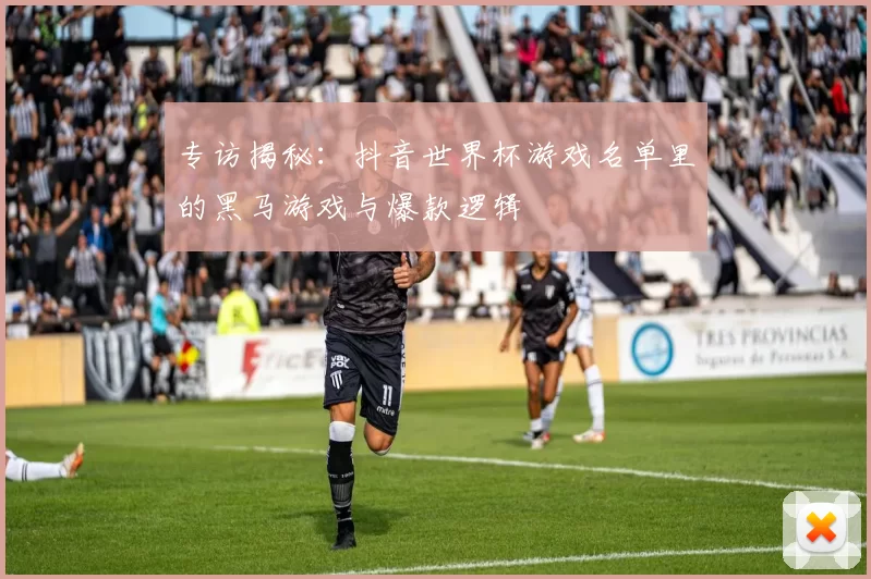 专访揭秘：抖音世界杯游戏名单里的黑马游戏与爆款逻辑
