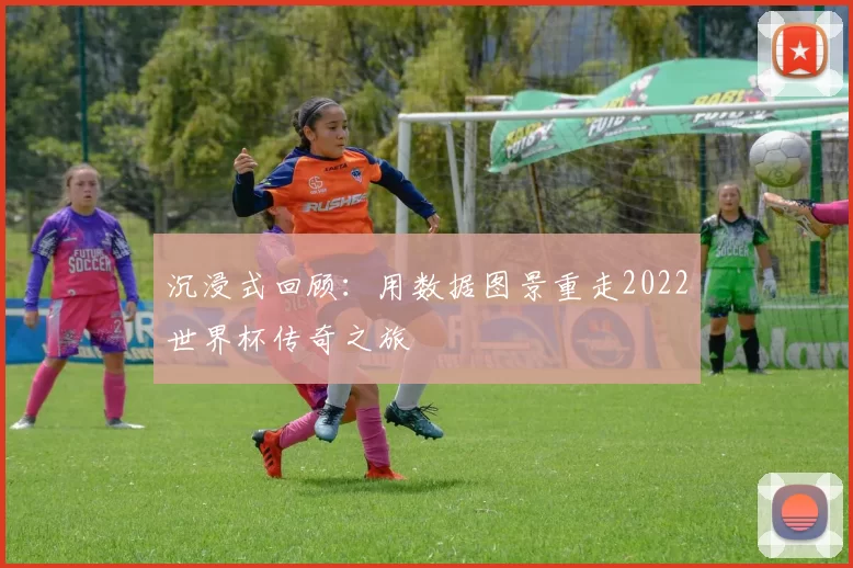 沉浸式回顾：用数据图景重走2022世界杯传奇之旅