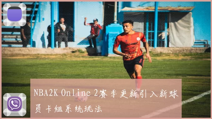 NBA2K Online 2赛季更新引入新球员卡组系统玩法