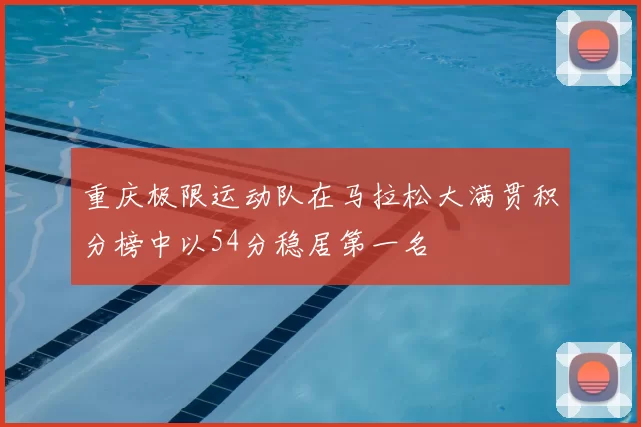 重庆极限运动队在马拉松大满贯积分榜中以54分稳居第一名