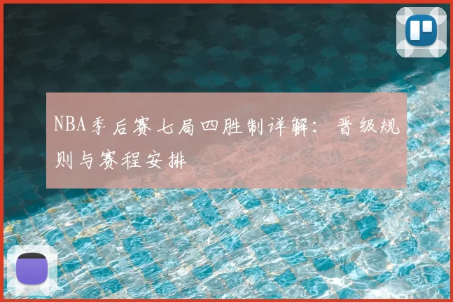 NBA季后赛七局四胜制详解：晋级规则与赛程安排