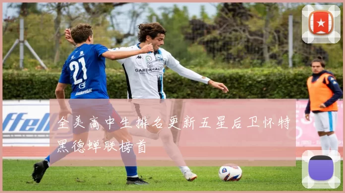 全美高中生排名更新五星后卫怀特黑德蝉联榜首