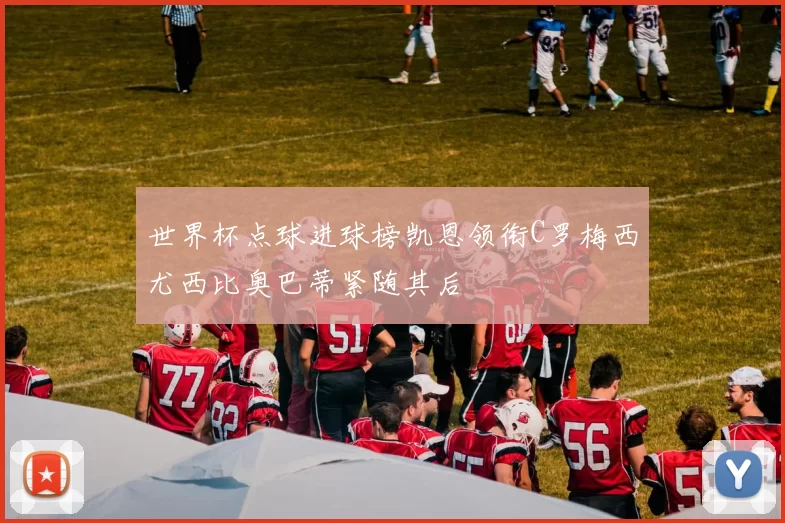 世界杯点球进球榜凯恩领衔C罗梅西尤西比奥巴蒂紧随其后